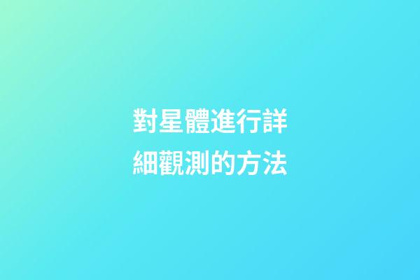 對星體進行詳細觀測的方法