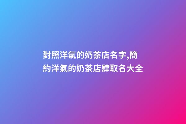 對照洋氣的奶茶店名字,簡約洋氣的奶茶店肆取名大全-第1張-店鋪起名-玄機派
