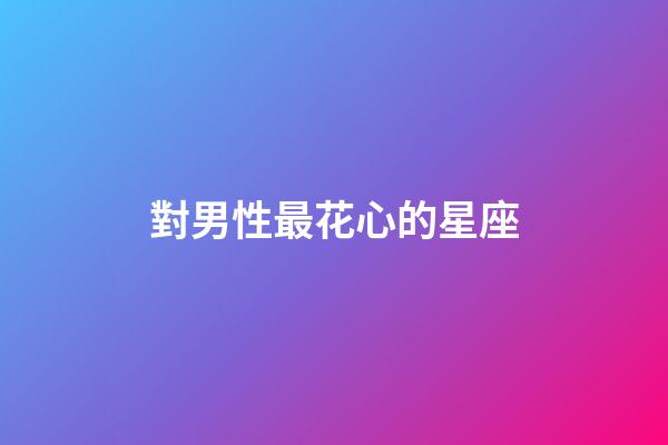 對男性最花心的星座-第1張-星座運(yùn)勢-玄機(jī)派