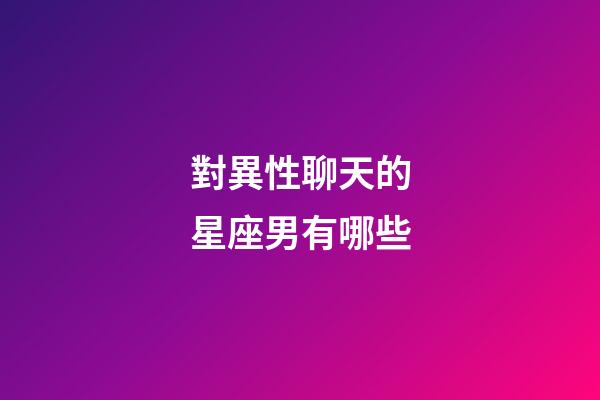 對異性聊天的星座男有哪些-第1張-星座運勢-玄機派