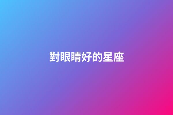 對眼睛好的星座-第1張-星座運勢-玄機派
