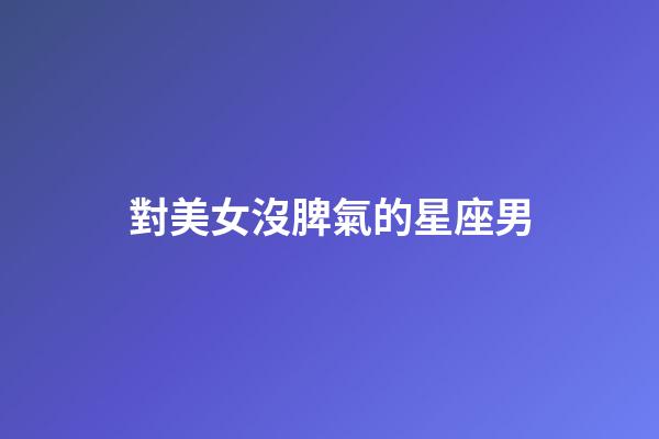 對美女沒脾氣的星座男-第1張-星座運勢-玄機派