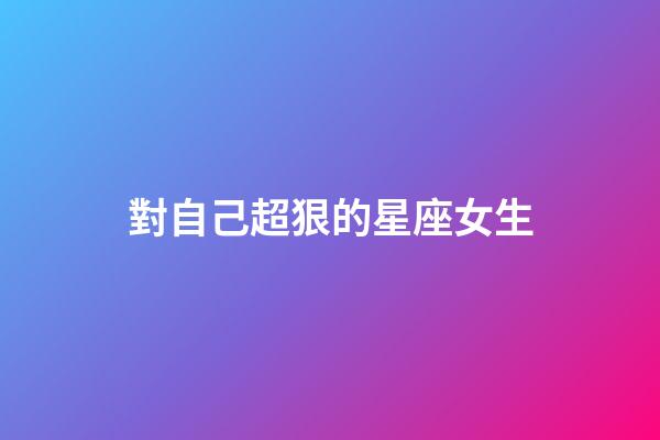 對自己超狠的星座女生-第1張-星座運勢-玄機派