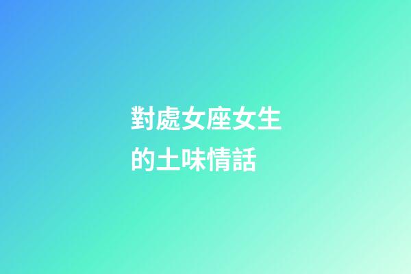 對處女座女生的土味情話-第1張-星座運勢-玄機派