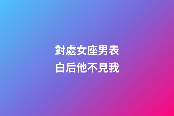 對處女座男表白后他不見我-第1張-星座運勢-玄機派