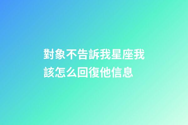 對象不告訴我星座我該怎么回復他信息-第1張-星座運勢-玄機派