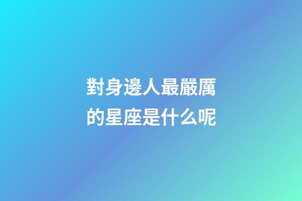 對身邊人最嚴厲的星座是什么呢-第1張-星座運勢-玄機派