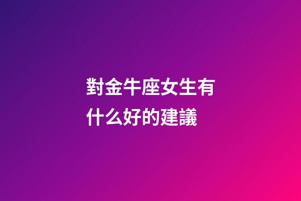 對金牛座女生有什么好的建議-第1張-星座運勢-玄機派