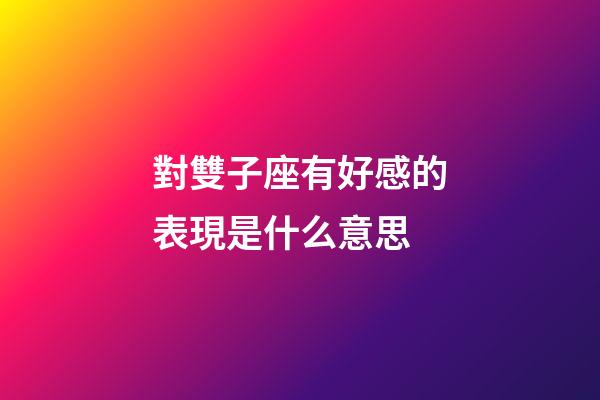 對雙子座有好感的表現是什么意思-第1張-星座運勢-玄機派