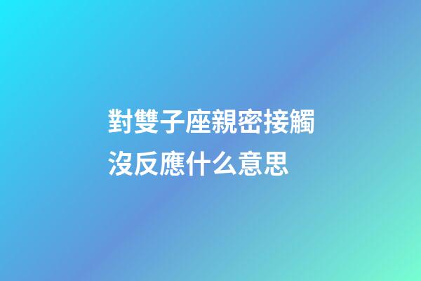 對雙子座親密接觸沒反應什么意思-第1張-星座運勢-玄機派