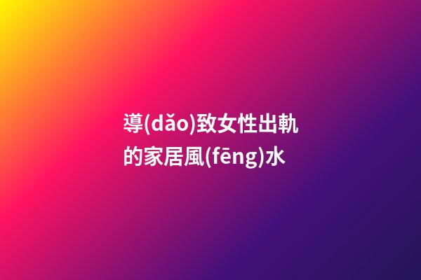 導(dǎo)致女性出軌的家居風(fēng)水