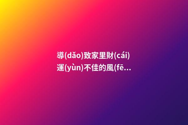 導(dǎo)致家里財(cái)運(yùn)不佳的風(fēng)水格局