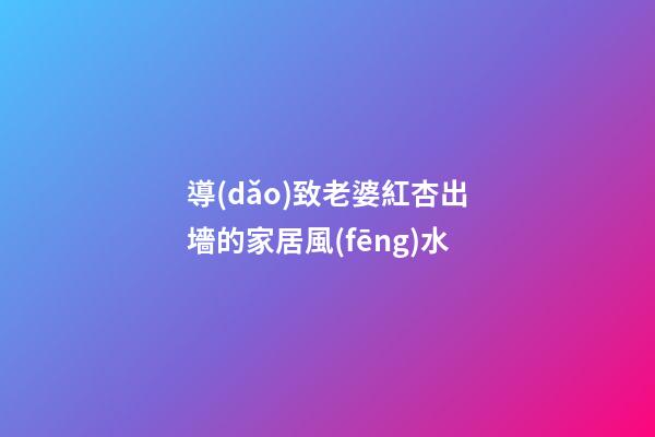 導(dǎo)致老婆紅杏出墻的家居風(fēng)水
