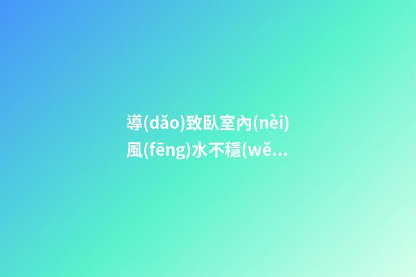 導(dǎo)致臥室內(nèi)風(fēng)水不穩(wěn)定的原因都有哪些？