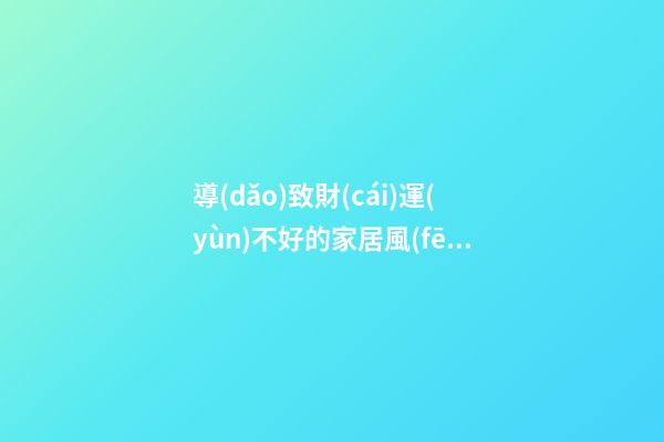 導(dǎo)致財(cái)運(yùn)不好的家居風(fēng)水布局有什么秘密