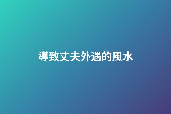 導致丈夫外遇的風水