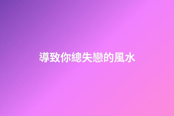 導致你總失戀的風水