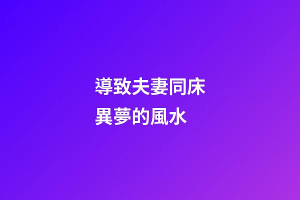 導致夫妻同床異夢的風水