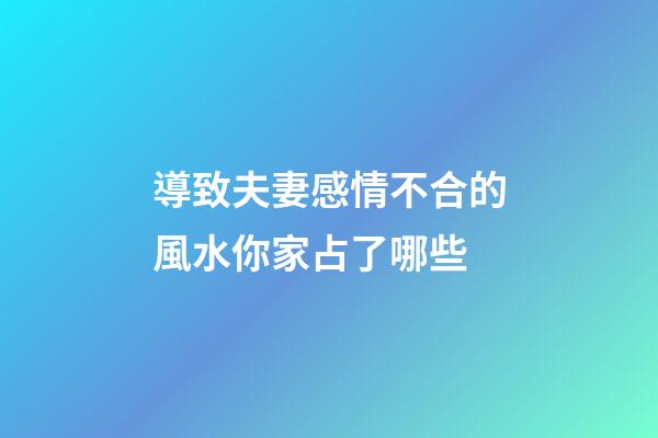 導致夫妻感情不合的風水你家占了哪些