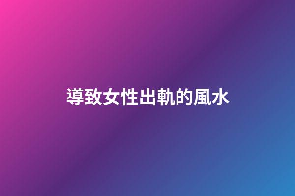 導致女性出軌的風水