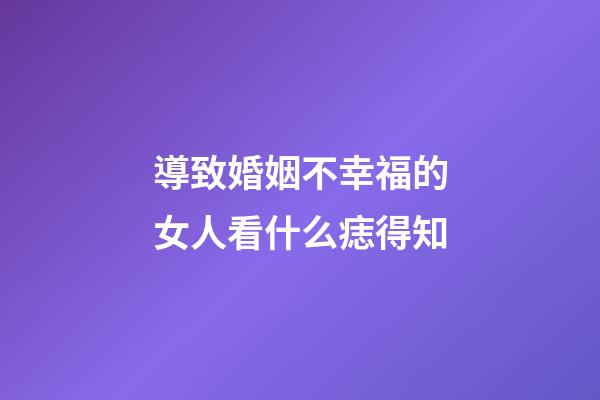 導致婚姻不幸福的女人看什么痣得知