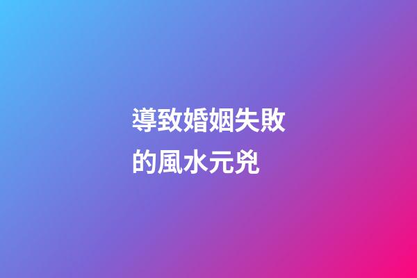 導致婚姻失敗的風水元兇
