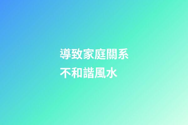 導致家庭關系不和諧風水