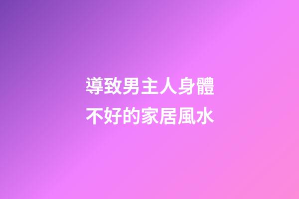 導致男主人身體不好的家居風水
