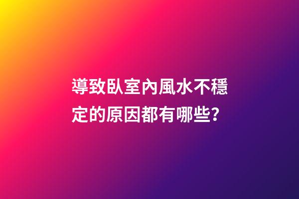 導致臥室內風水不穩定的原因都有哪些？