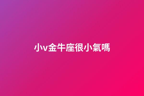小v金牛座很小氣嗎-第1張-星座運勢-玄機派