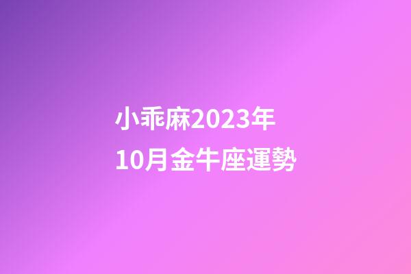 小乖麻2023年10月金牛座運勢-第1張-星座運勢-玄機派