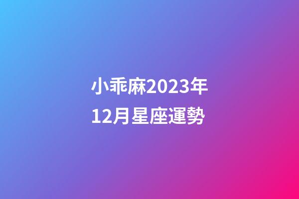 小乖麻2023年12月星座運勢-第1張-星座運勢-玄機派