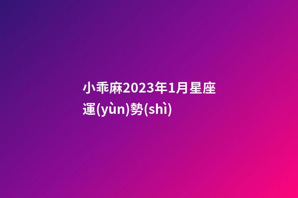 小乖麻2023年1月星座運(yùn)勢(shì)