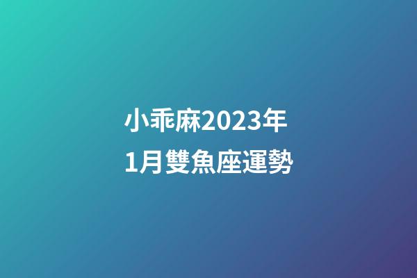 小乖麻2023年1月雙魚座運勢-第1張-星座運勢-玄機派