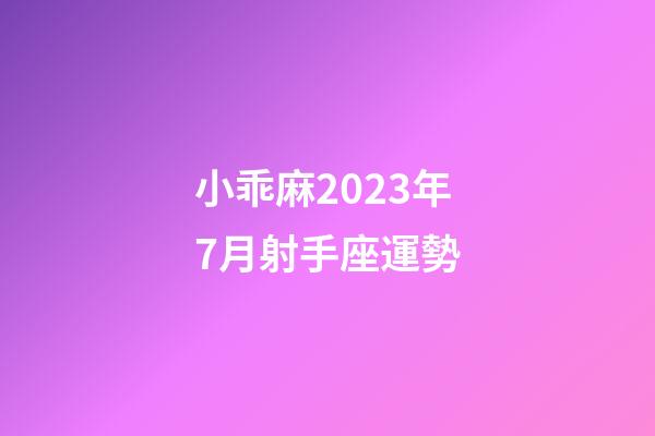 小乖麻2023年7月射手座運勢-第1張-星座運勢-玄機派