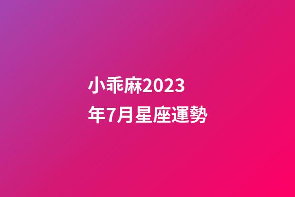 小乖麻2023年7月星座運勢-第1張-星座運勢-玄機派