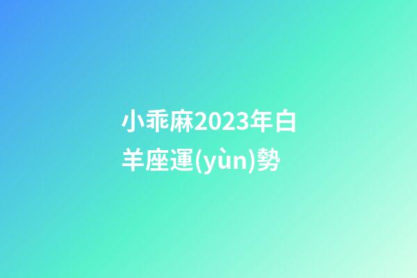 小乖麻2023年白羊座運(yùn)勢