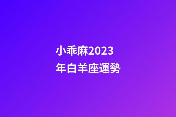小乖麻2023年白羊座運勢-第1張-星座運勢-玄機(jī)派