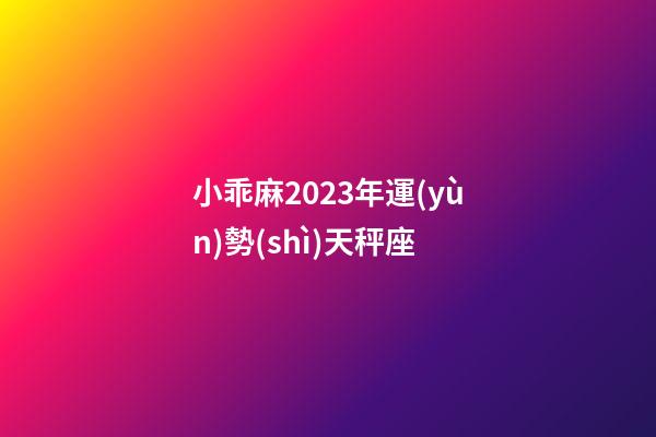 小乖麻2023年運(yùn)勢(shì)天秤座-第1張-星座運(yùn)勢(shì)-玄機(jī)派