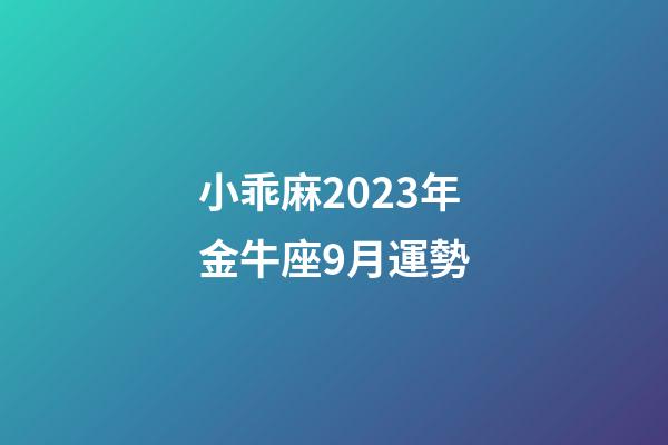 小乖麻2023年金牛座9月運勢-第1張-星座運勢-玄機派
