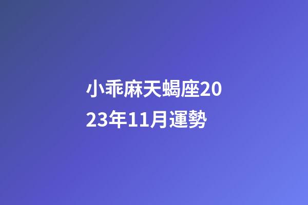 小乖麻天蝎座2023年11月運勢-第1張-星座運勢-玄機派