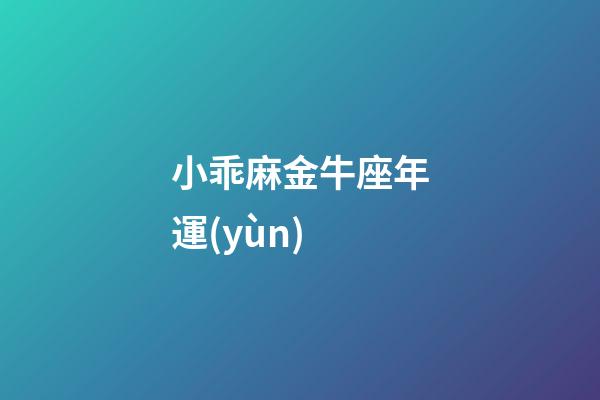 小乖麻金牛座年運(yùn)-第1張-星座運(yùn)勢(shì)-玄機(jī)派