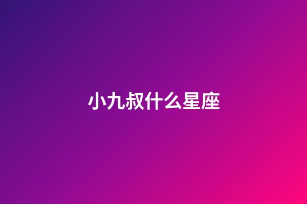 小九叔什么星座-第1張-星座運勢-玄機派