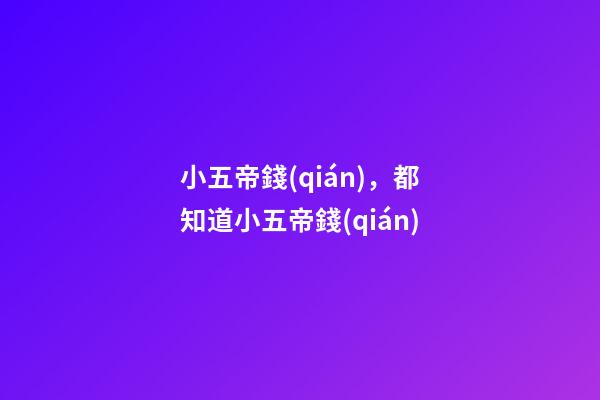 小五帝錢(qián)，都知道小五帝錢(qián)