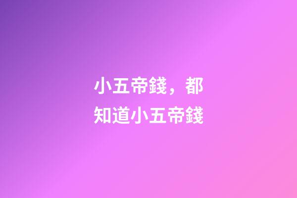 小五帝錢，都知道小五帝錢-第1張-觀點(diǎn)-玄機(jī)派