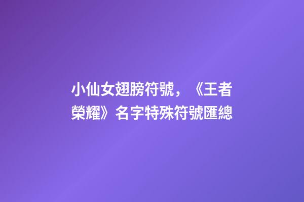 小仙女翅膀符號，《王者榮耀》名字特殊符號匯總-第1張-觀點-玄機派