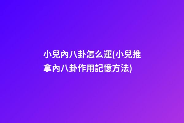 小兒內八卦怎么運(小兒推拿內八卦作用記憶方法)