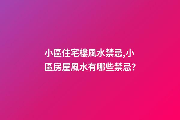小區住宅樓風水禁忌,小區房屋風水有哪些禁忌？