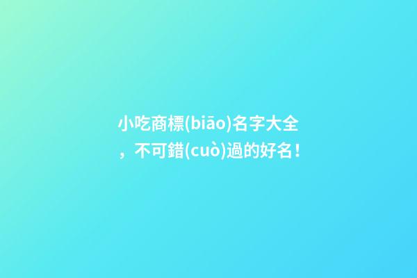 小吃商標(biāo)名字大全，不可錯(cuò)過的好名！-第1張-商標(biāo)起名-玄機(jī)派