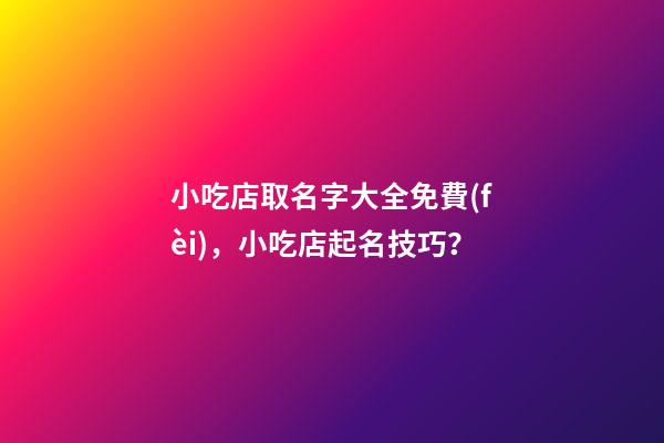 小吃店取名字大全免費(fèi)，小吃店起名技巧？